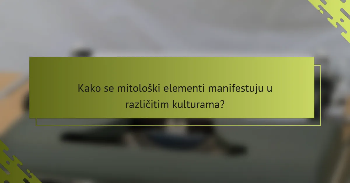 Kako se mitološki elementi manifestuju u različitim kulturama?