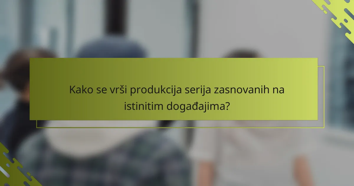 Kako se vrši produkcija serija zasnovanih na istinitim događajima?