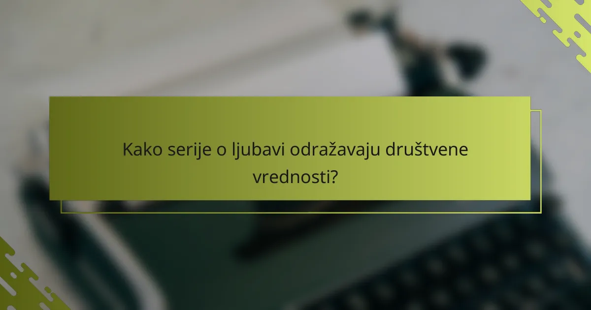 Kako serije o ljubavi odražavaju društvene vrednosti?