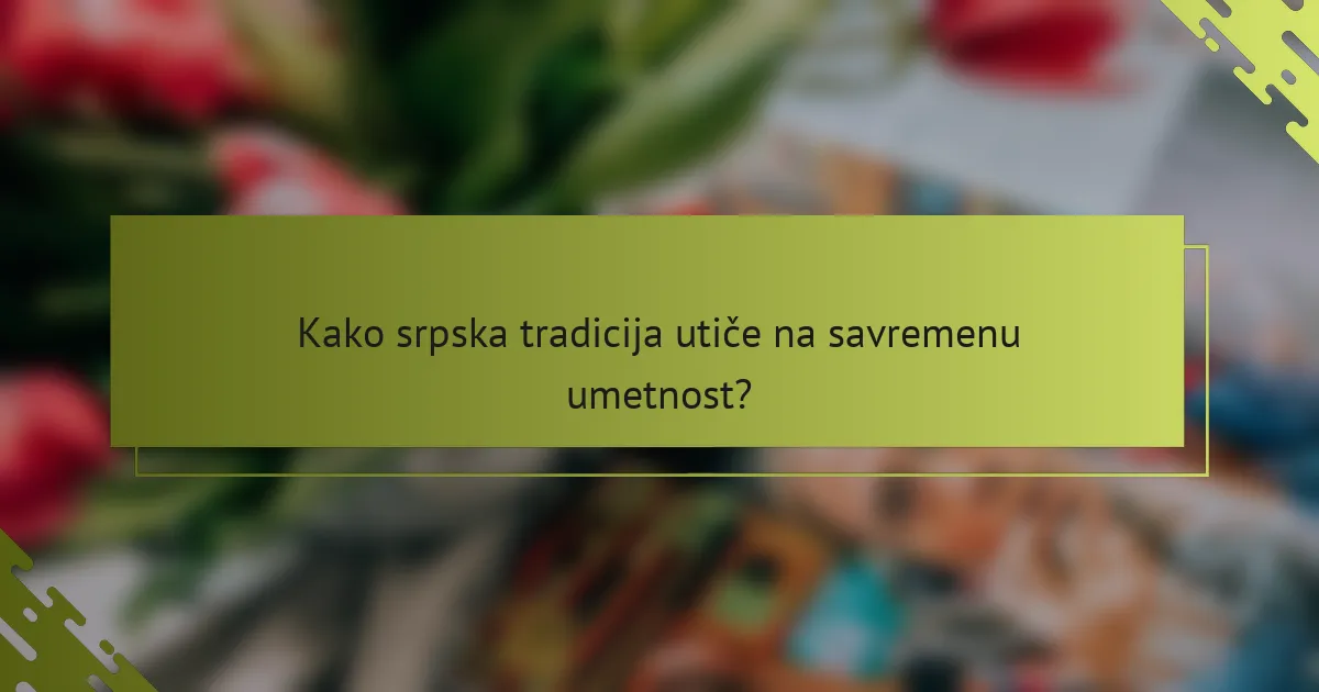 Kako srpska tradicija utiče na savremenu umetnost?
