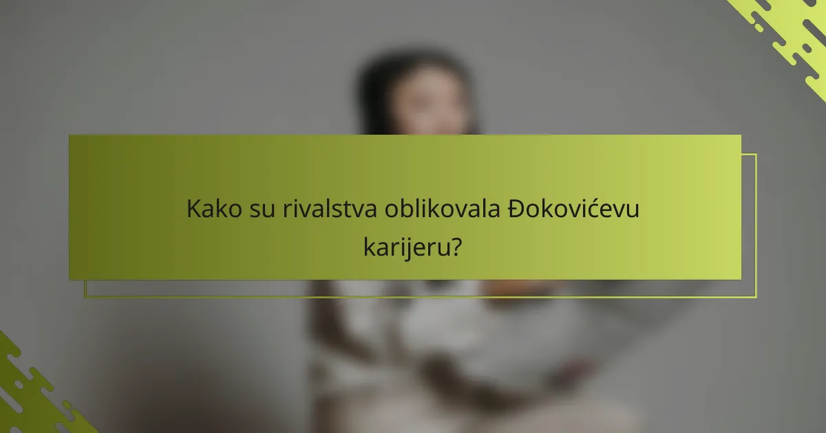 Kako su rivalstva oblikovala Đokovićevu karijeru?