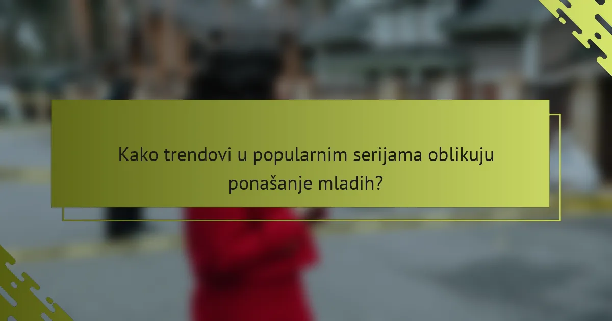 Kako trendovi u popularnim serijama oblikuju ponašanje mladih?