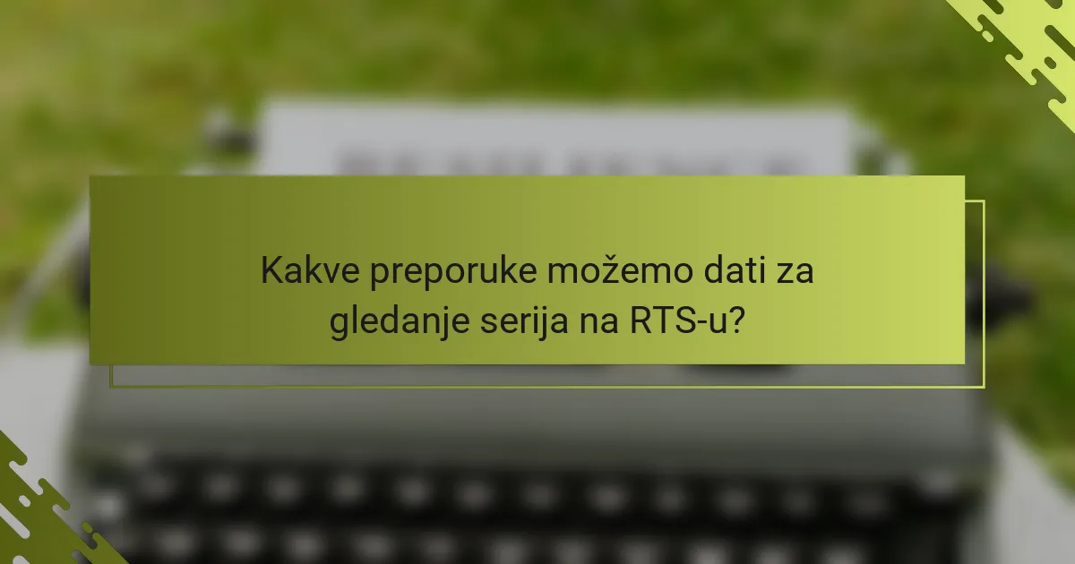 Kakve preporuke možemo dati za gledanje serija na RTS-u?