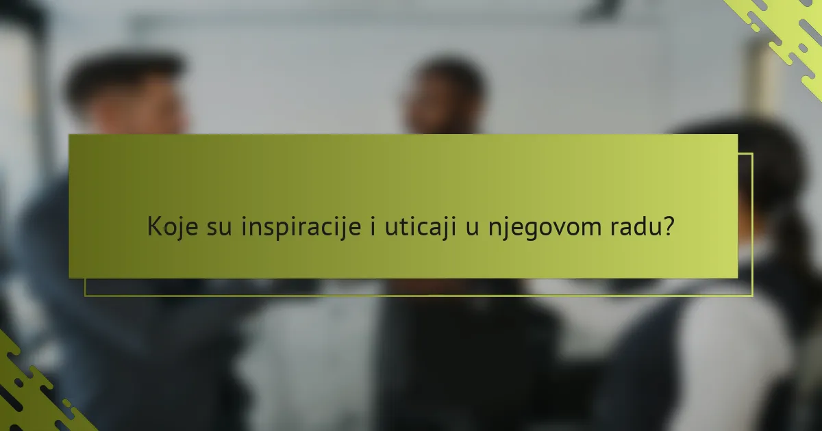Koje su inspiracije i uticaji u njegovom radu?