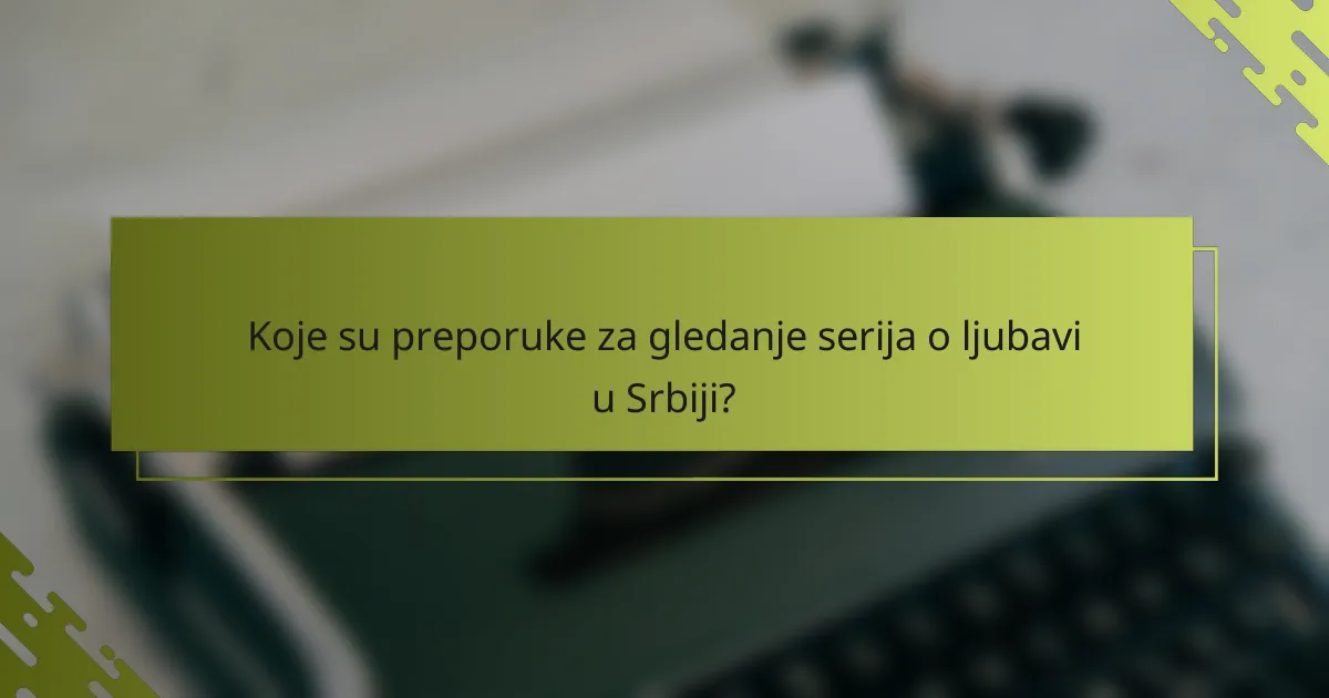 Koje su preporuke za gledanje serija o ljubavi u Srbiji?