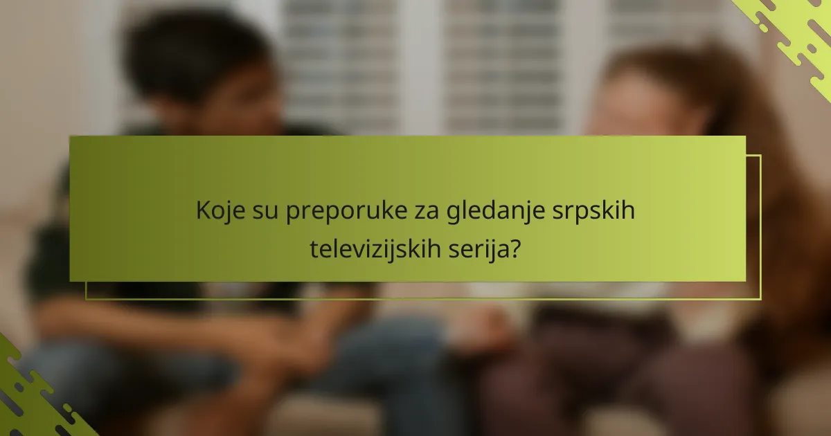 Koje su preporuke za gledanje srpskih televizijskih serija?