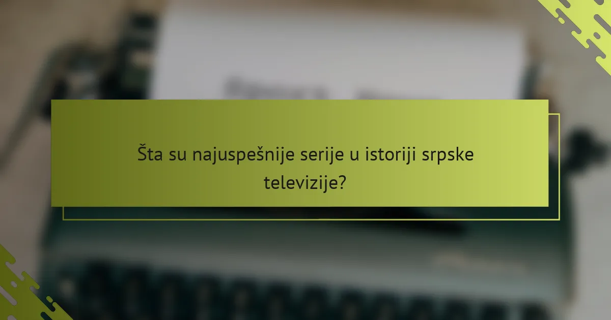 Šta su najuspešnije serije u istoriji srpske televizije?