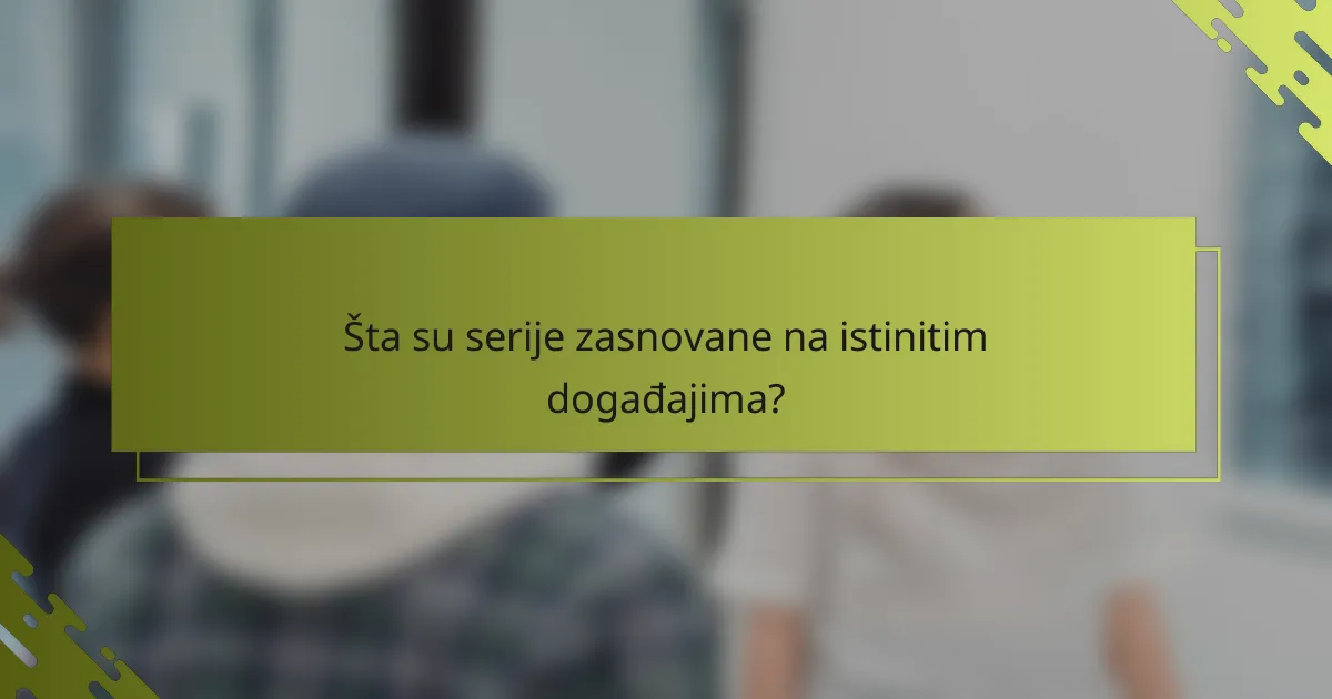 Šta su serije zasnovane na istinitim događajima?